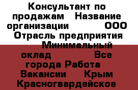 Консультант по продажам › Название организации ­ Qprom, ООО › Отрасль предприятия ­ PR › Минимальный оклад ­ 27 000 - Все города Работа » Вакансии   . Крым,Красногвардейское